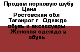 Продам норковую шубу › Цена ­ 25 000 - Ростовская обл., Таганрог г. Одежда, обувь и аксессуары » Женская одежда и обувь   